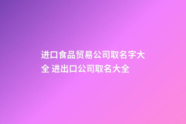 进口食品贸易公司取名字大全 进出口公司取名大全-第1张-公司起名-玄机派